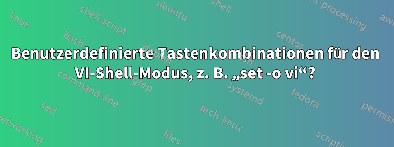 Benutzerdefinierte Tastenkombinationen für den VI-Shell-Modus, z. B. „set -o vi“?