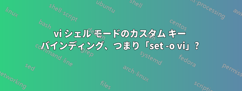 vi シェル モードのカスタム キー バインディング、つまり「set -o vi」?