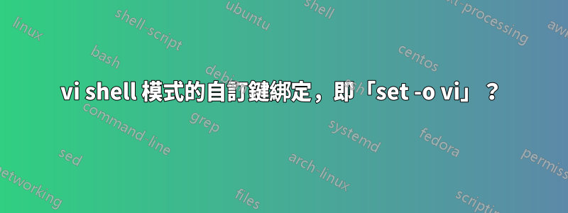 vi shell 模式的自訂鍵綁定，即「set -o vi」？