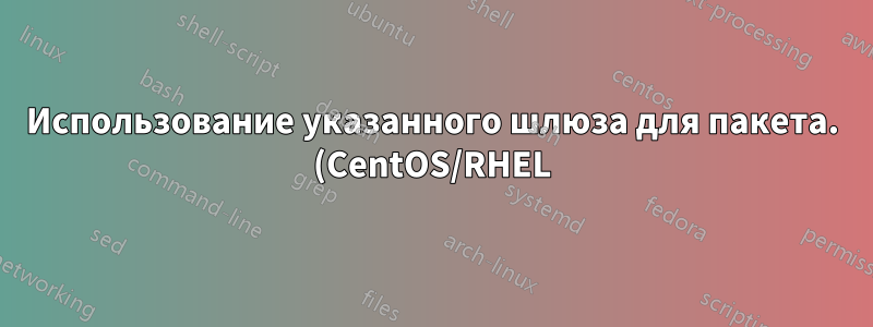 Использование указанного шлюза для пакета. (CentOS/RHEL)