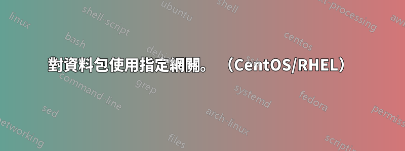 對資料包使用指定網關。 （CentOS/RHEL）