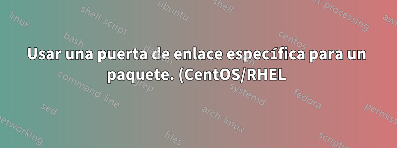 Usar una puerta de enlace específica para un paquete. (CentOS/RHEL)