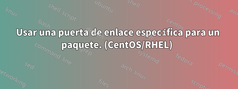 Usar una puerta de enlace específica para un paquete. (CentOS/RHEL) 