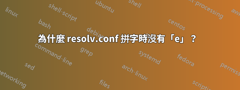 為什麼 resolv.conf 拼字時沒有「e」？ 