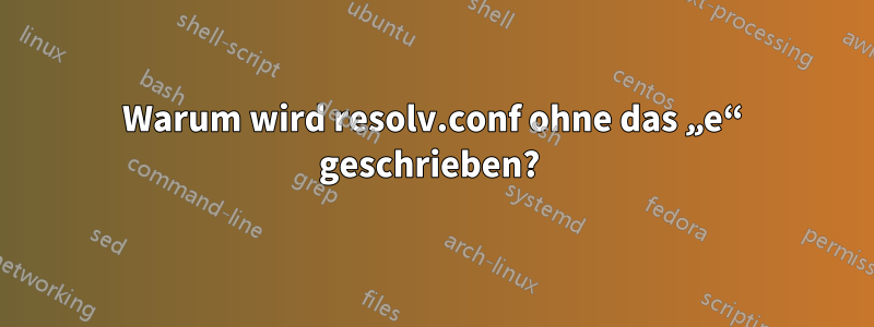 Warum wird resolv.conf ohne das „e“ geschrieben? 