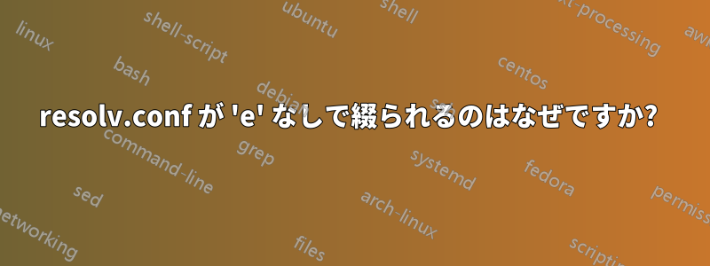 resolv.conf が 'e' なしで綴られるのはなぜですか? 