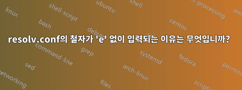 resolv.conf의 철자가 'e' 없이 입력되는 이유는 무엇입니까? 