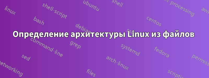 Определение архитектуры Linux из файлов