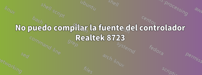 No puedo compilar la fuente del controlador Realtek 8723