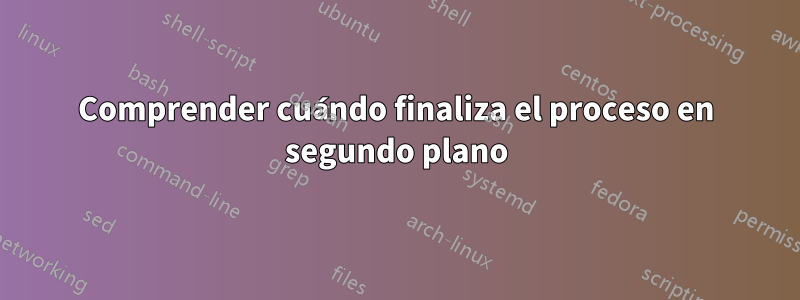 Comprender cuándo finaliza el proceso en segundo plano