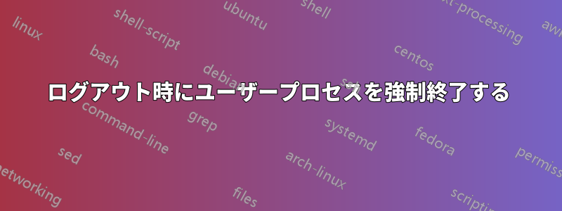 ログアウト時にユーザープロセスを強制終了する