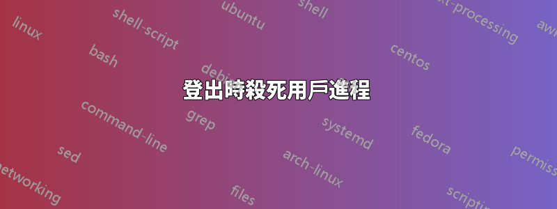 登出時殺死用戶進程