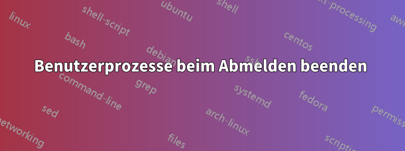 Benutzerprozesse beim Abmelden beenden