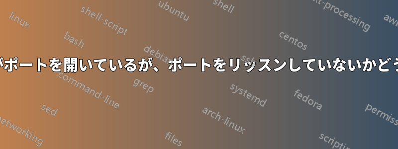 ファイアウォールがポートを開いているが、ポートをリッスンしていないかどうかを確認する方法