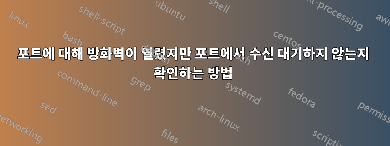 포트에 대해 방화벽이 열렸지만 포트에서 수신 대기하지 않는지 확인하는 방법