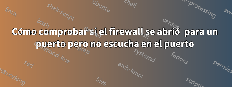 Cómo comprobar si el firewall se abrió para un puerto pero no escucha en el puerto