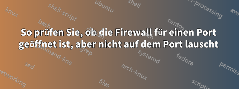 So prüfen Sie, ob die Firewall für einen Port geöffnet ist, aber nicht auf dem Port lauscht