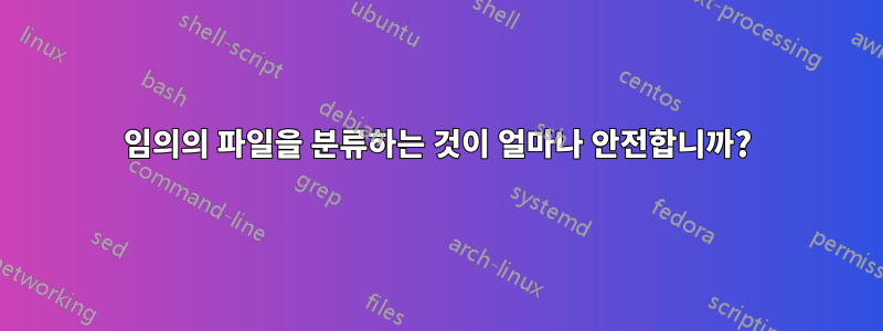 임의의 파일을 분류하는 것이 얼마나 안전합니까?