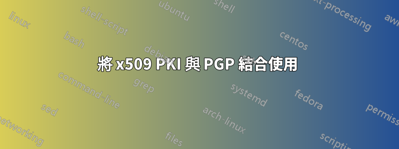 將 x509 PKI 與 PGP 結合使用