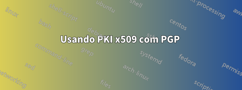 Usando PKI x509 com PGP