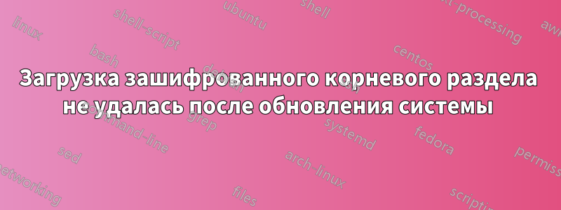 Загрузка зашифрованного корневого раздела не удалась после обновления системы