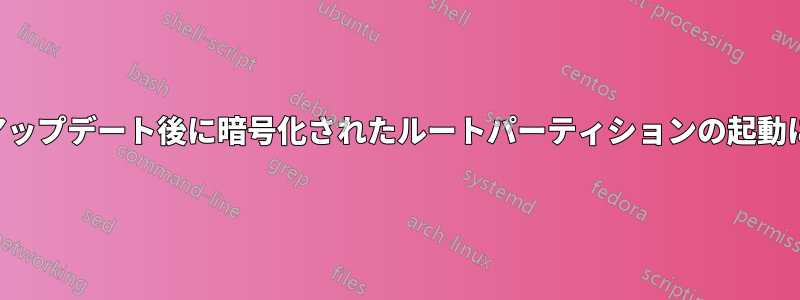 システムアップデート後に暗号化されたルートパーティションの起動に失敗する