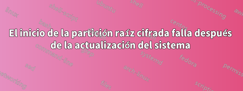 El inicio de la partición raíz cifrada falla después de la actualización del sistema