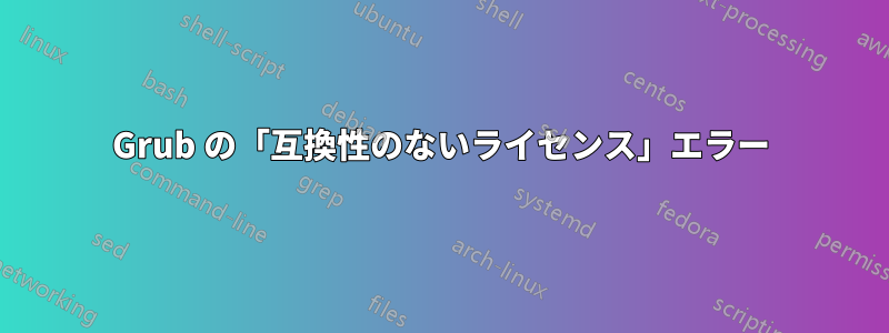 Grub の「互換性のないライセンス」エラー