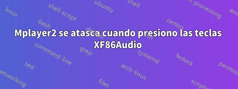 Mplayer2 se atasca cuando presiono las teclas XF86Audio