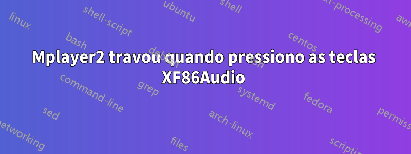 Mplayer2 travou quando pressiono as teclas XF86Audio