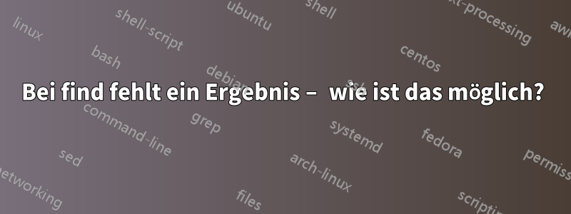 Bei find fehlt ein Ergebnis – wie ist das möglich?