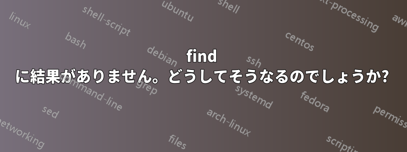 find に結果がありません。どうしてそうなるのでしょうか?