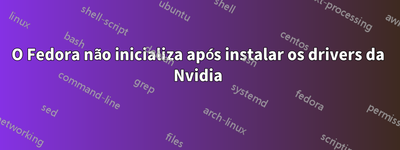 O Fedora não inicializa após instalar os drivers da Nvidia