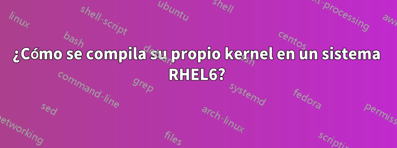 ¿Cómo se compila su propio kernel en un sistema RHEL6?