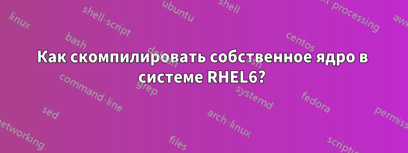 Как скомпилировать собственное ядро ​​в системе RHEL6?