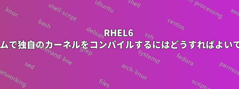 RHEL6 システムで独自のカーネルをコンパイルするにはどうすればよいですか?