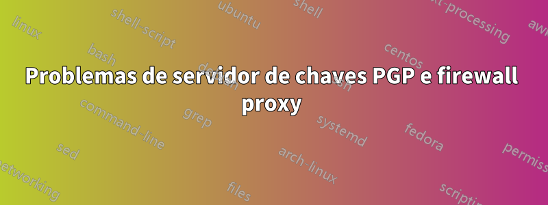 Problemas de servidor de chaves PGP e firewall proxy