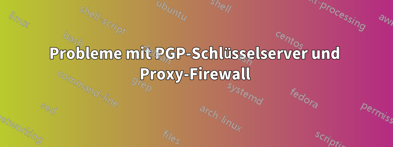 Probleme mit PGP-Schlüsselserver und Proxy-Firewall