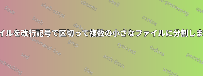 ファイルを改行記号で区切って複数の小さなファイルに分割します。