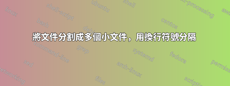 將文件分割成多個小文件，用換行符號分隔