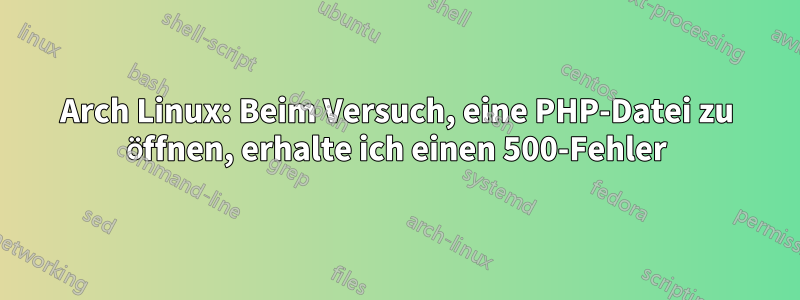 Arch Linux: Beim Versuch, eine PHP-Datei zu öffnen, erhalte ich einen 500-Fehler