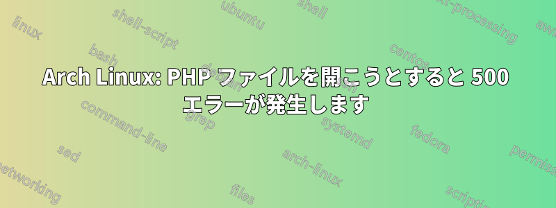 Arch Linux: PHP ファイルを開こうとすると 500 エラーが発生します