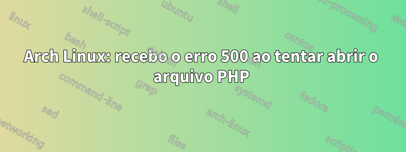 Arch Linux: recebo o erro 500 ao tentar abrir o arquivo PHP