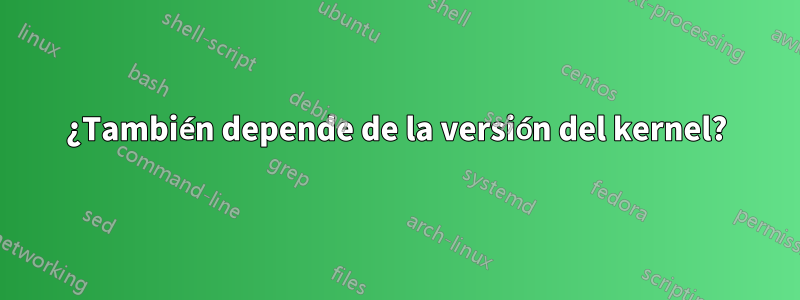 ¿También depende de la versión del kernel?