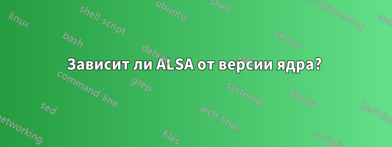 Зависит ли ALSA от версии ядра?