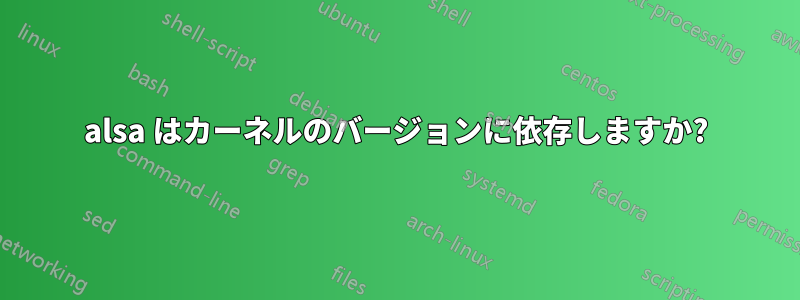 alsa はカーネルのバージョンに依存しますか?