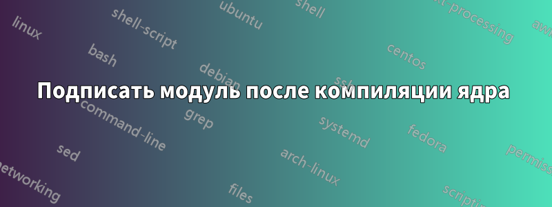 Подписать модуль после компиляции ядра