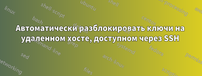 Автоматически разблокировать ключи на удаленном хосте, доступном через SSH