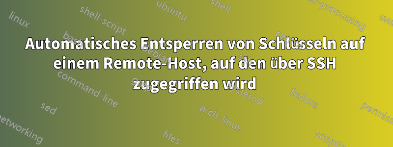 Automatisches Entsperren von Schlüsseln auf einem Remote-Host, auf den über SSH zugegriffen wird