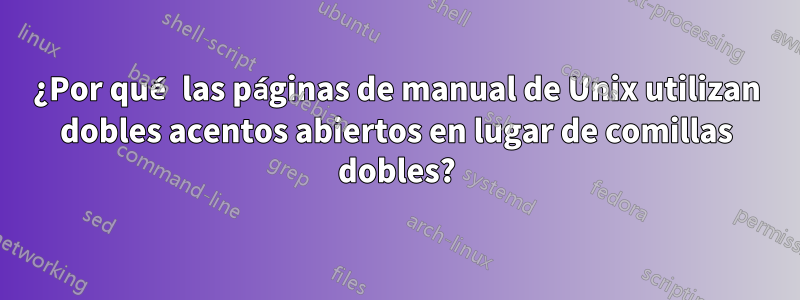 ¿Por qué las páginas de manual de Unix utilizan dobles acentos abiertos en lugar de comillas dobles?